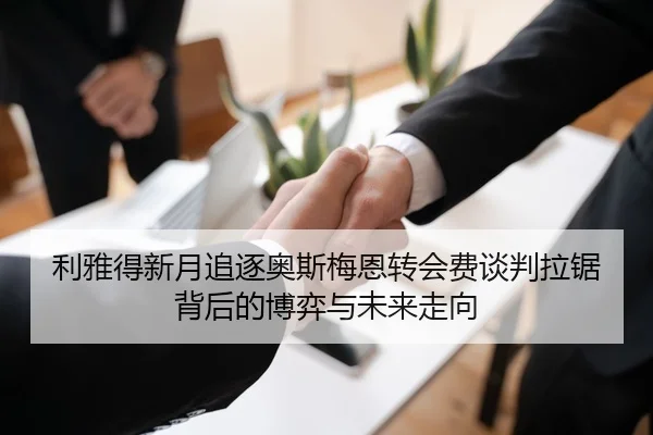 利雅得新月追逐奥斯梅恩转会费谈判拉锯背后的博弈与未来走向