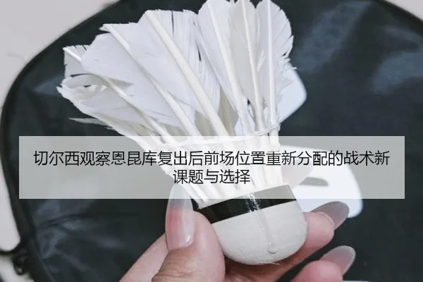 切尔西观察恩昆库复出后前场位置重新分配的战术新课题与选择