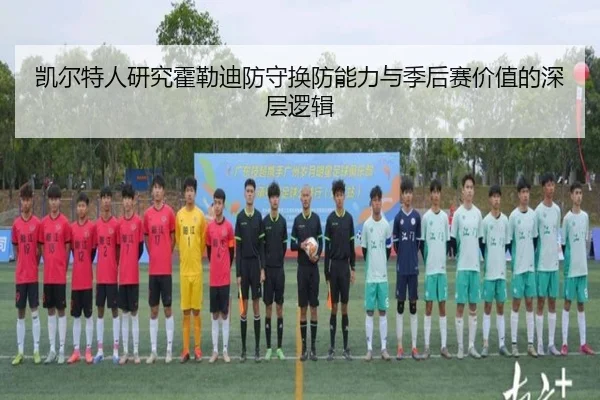 凯尔特人研究霍勒迪防守换防能力与季后赛价值的深层逻辑