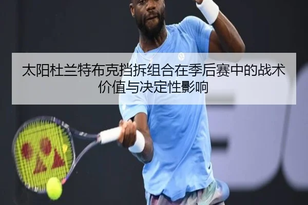 太阳杜兰特布克挡拆组合在季后赛中的战术价值与决定性影响