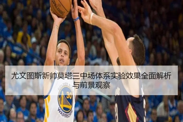 尤文图斯新帅莫塔三中场体系实验效果全面解析与前景观察