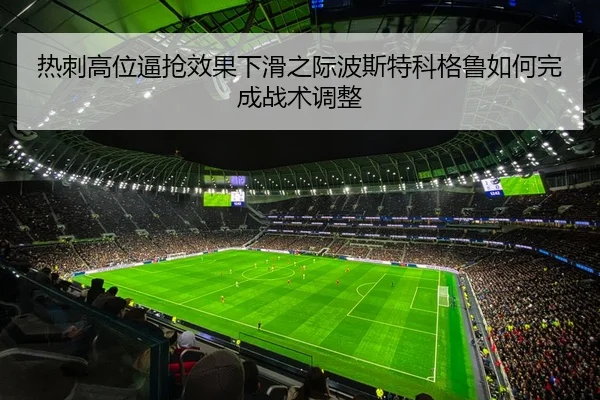 热刺高位逼抢效果下滑之际波斯特科格鲁如何完成战术调整