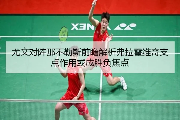 尤文对阵那不勒斯前瞻解析弗拉霍维奇支点作用或成胜负焦点