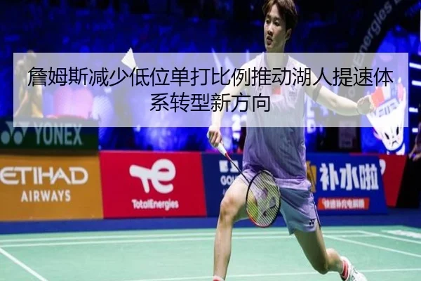 詹姆斯减少低位单打比例推动湖人提速体系转型新方向