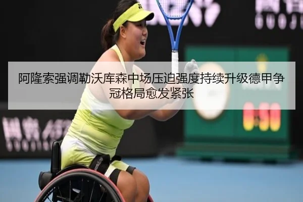 阿隆索强调勒沃库森中场压迫强度持续升级德甲争冠格局愈发紧张
