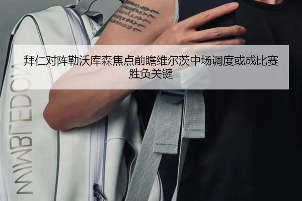 拜仁对阵勒沃库森焦点前瞻维尔茨中场调度或成比赛胜负关键